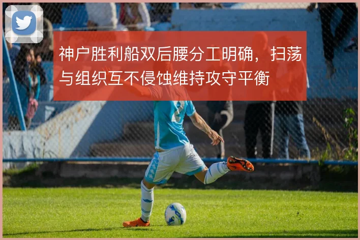 神户胜利船双后腰分工明确，扫荡与组织互不侵蚀维持攻守平衡