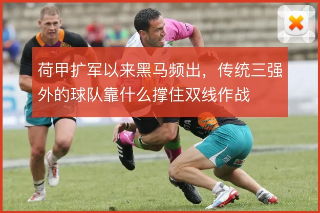 荷甲扩军以来黑马频出,传统三强外的球队靠什么撑住双线作战