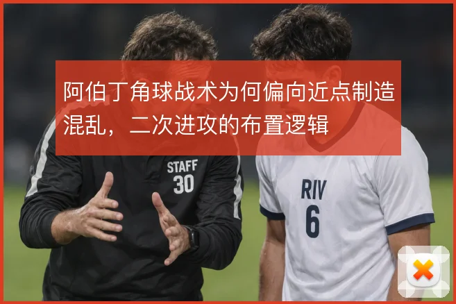 阿伯丁角球战术为何偏向近点制造混乱,二次进攻的布置逻辑