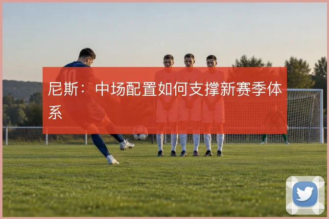 尼斯:中场配置如何支撑新赛季体系