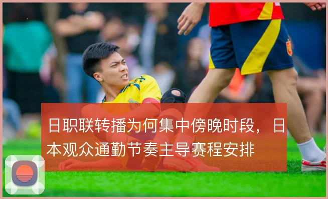 日职联转播为何集中傍晚时段，日本观众通勤节奏主导赛程安排