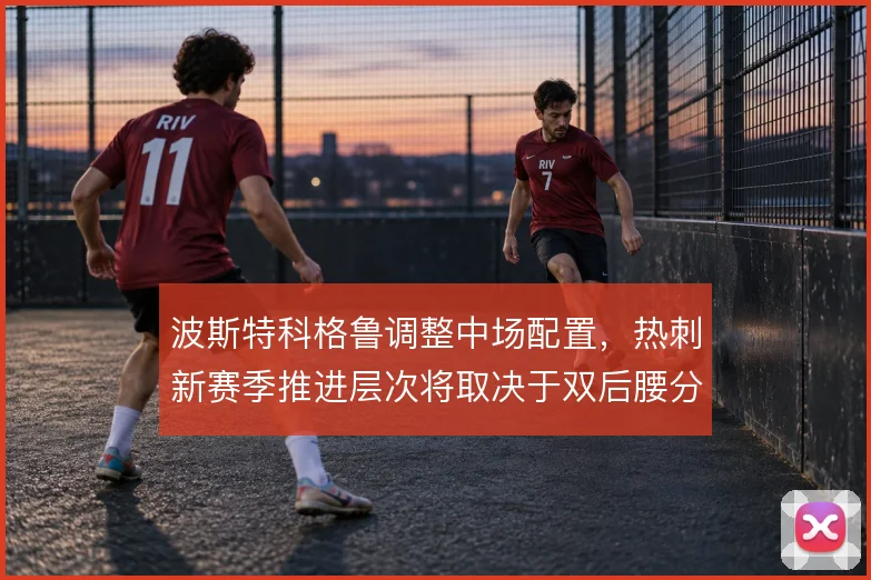 波斯特科格鲁调整中场配置,热刺新赛季推进层次将取决于双后腰分工