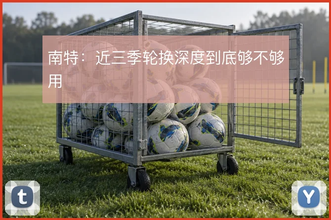 南特:近三季轮换深度到底够不够用