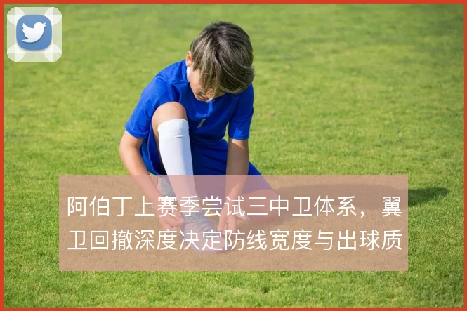 阿伯丁上赛季尝试三中卫体系,翼卫回撤深度决定防线宽度与出球质量