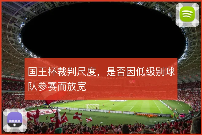 国王杯裁判尺度，是否因低级别球队参赛而放宽