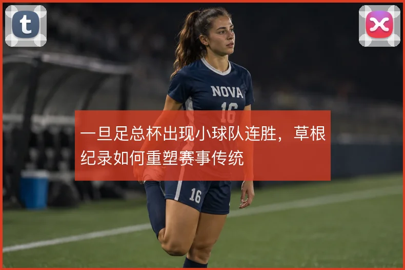 一旦足总杯出现小球队连胜,草根纪录如何重塑赛事传统