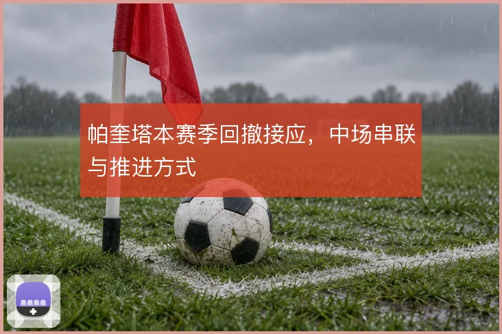 帕奎塔本赛季回撤接应,中场串联与推进方式