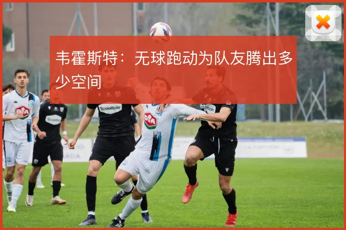 韦霍斯特:无球跑动为队友腾出多少空间