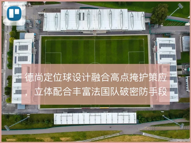 德尚定位球设计融合高点掩护策应，立体配合丰富法国队破密防手段