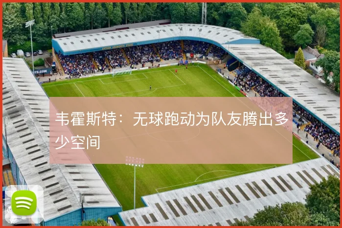 韦霍斯特:无球跑动为队友腾出多少空间