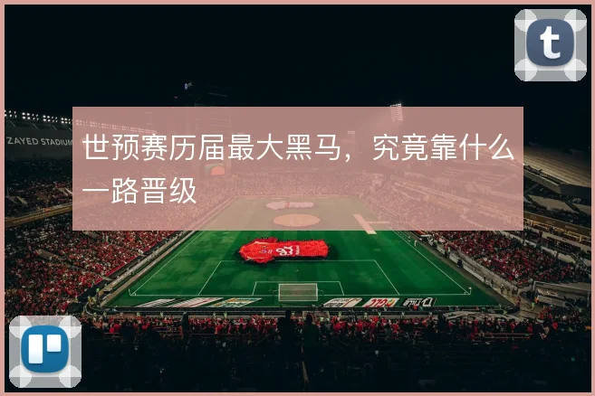 世预赛历届最大黑马,究竟靠什么一路晋级