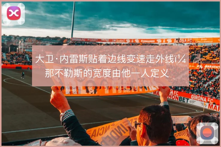 大卫·内雷斯贴着边线变速走外线，那不勒斯的宽度由他一人定义