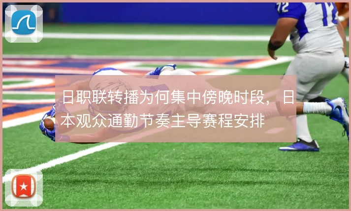 日职联转播为何集中傍晚时段，日本观众通勤节奏主导赛程安排